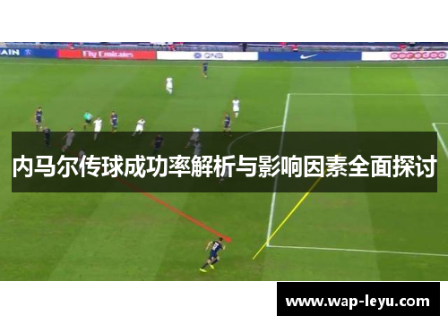 内马尔传球成功率解析与影响因素全面探讨 内马尔传球成功率解析与影响因素全面探讨