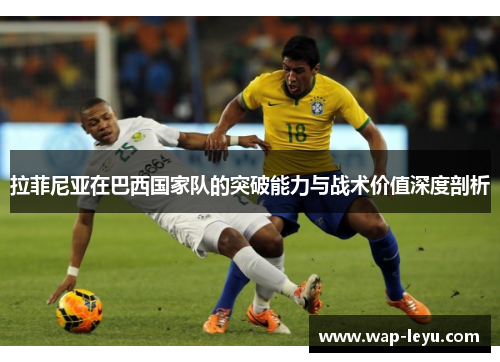 拉菲尼亚在巴西国家队的突破能力与战术价值深度剖析 拉菲尼亚在巴西国家队的突破能力与战术价值深度剖析