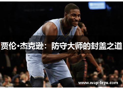 贾伦·杰克逊:防守大师的封盖之道 贾伦·杰克逊:防守大师的封盖之道