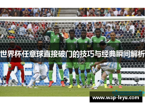 世界杯任意球直接破门的技巧与经典瞬间解析