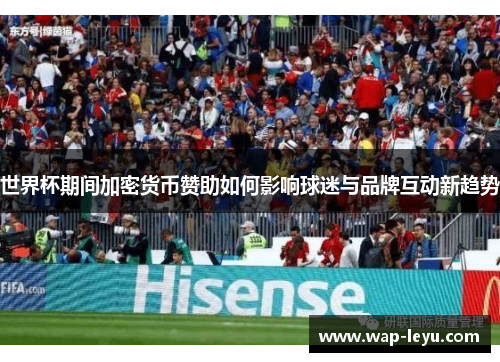 世界杯期间加密货币赞助如何影响球迷与品牌互动新趋势