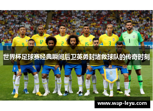 世界杯足球赛经典瞬间后卫英勇封堵救球队的传奇时刻