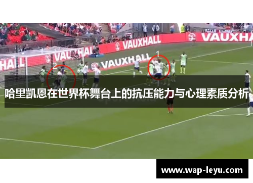 哈里凯恩在世界杯舞台上的抗压能力与心理素质分析