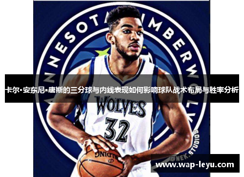 卡尔·安东尼·唐斯的三分球与内线表现如何影响球队战术布局与胜率分析