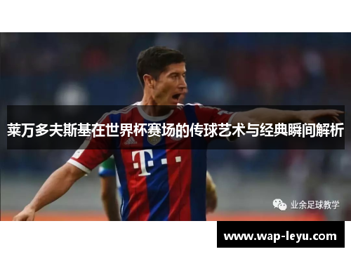 莱万多夫斯基在世界杯赛场的传球艺术与经典瞬间解析