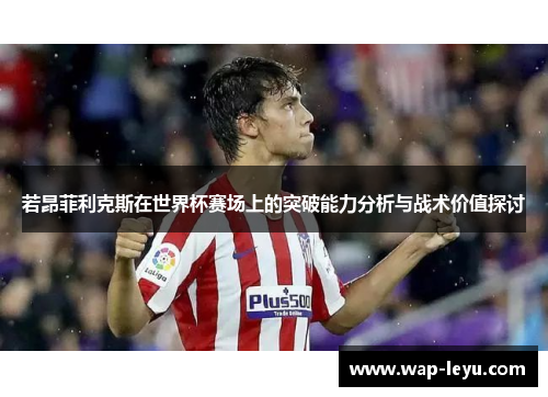 若昂菲利克斯在世界杯赛场上的突破能力分析与战术价值探讨
