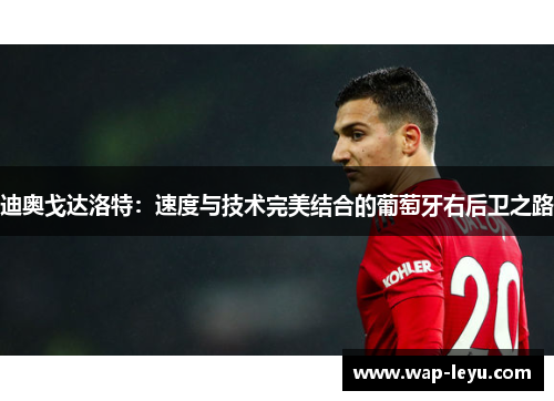 迪奥戈达洛特：速度与技术完美结合的葡萄牙右后卫之路