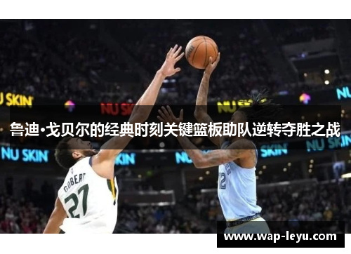 鲁迪·戈贝尔的经典时刻关键篮板助队逆转夺胜之战