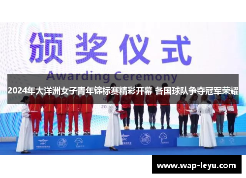2024年大洋洲女子青年锦标赛精彩开幕 各国球队争夺冠军荣耀