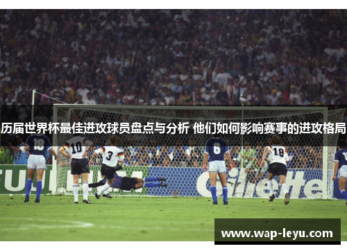 历届世界杯最佳进攻球员盘点与分析 他们如何影响赛事的进攻格局