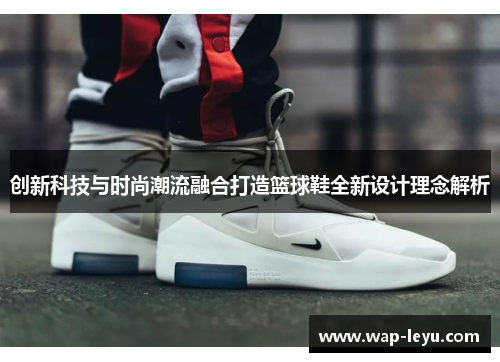 创新科技与时尚潮流融合打造篮球鞋全新设计理念解析