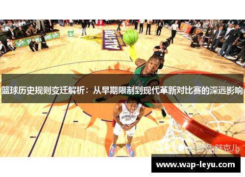 篮球历史规则变迁解析：从早期限制到现代革新对比赛的深远影响