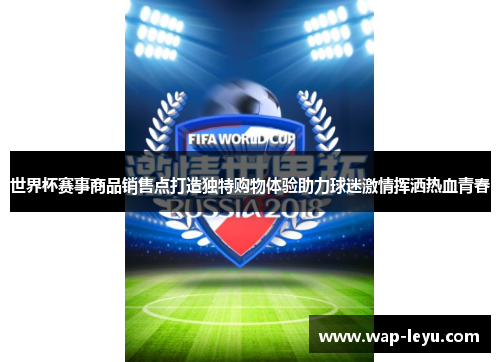世界杯赛事商品销售点打造独特购物体验助力球迷激情挥洒热血青春