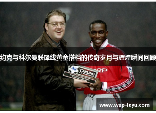 约克与科尔曼联锋线黄金搭档的传奇岁月与辉煌瞬间回顾