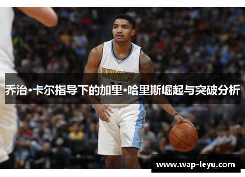 乔治·卡尔指导下的加里·哈里斯崛起与突破分析