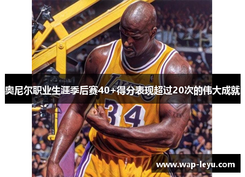 奥尼尔职业生涯季后赛40+得分表现超过20次的伟大成就 奥尼尔职业生涯季后赛40+得分表现超过20次的伟大成就