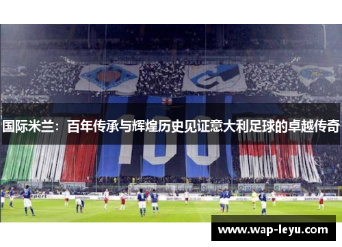 国际米兰：百年传承与辉煌历史见证意大利足球的卓越传奇
