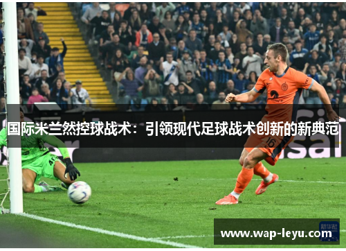 国际米兰然控球战术：引领现代足球战术创新的新典范