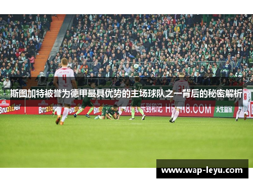 斯图加特被誉为德甲最具优势的主场球队之一背后的秘密解析