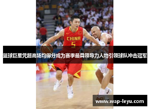 篮球巨星凭超高场均得分成为赛季最具领导力人物引领球队冲击冠军