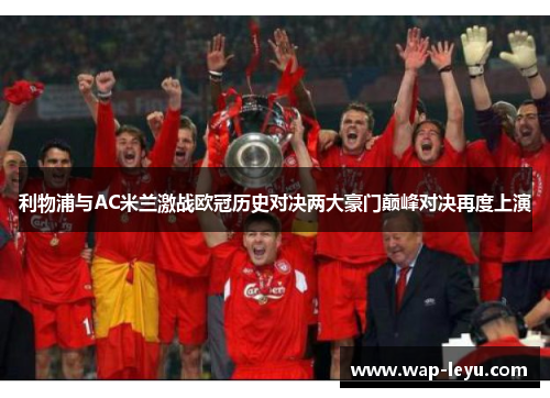利物浦与AC米兰激战欧冠历史对决两大豪门巅峰对决再度上演