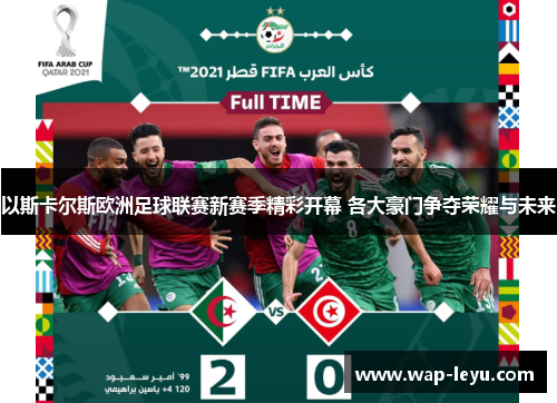 以斯卡尔斯欧洲足球联赛新赛季精彩开幕 各大豪门争夺荣耀与未来