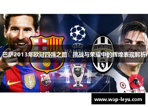 巴萨2013年欧冠四强之路：挑战与荣耀中的辉煌表现解析