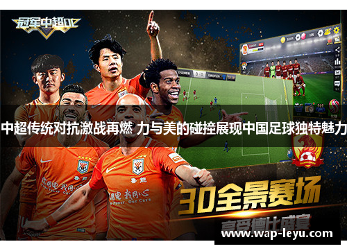 中超传统对抗激战再燃 力与美的碰撞展现中国足球独特魅力