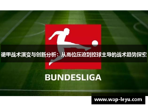 德甲战术演变与创新分析：从高位压迫到控球主导的战术趋势探索