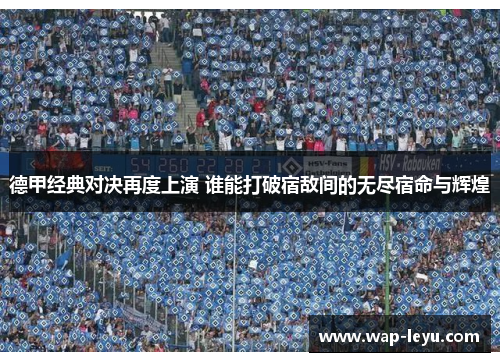 德甲经典对决再度上演 谁能打破宿敌间的无尽宿命与辉煌