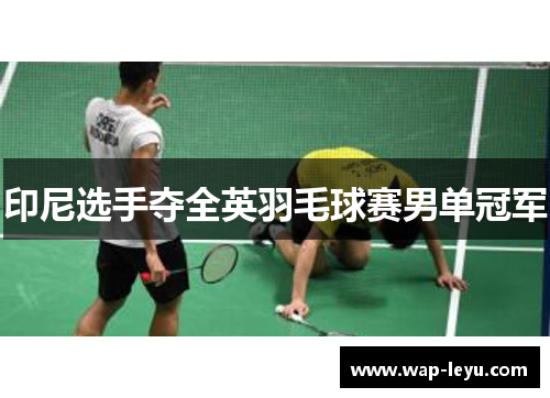 印尼选手夺全英羽毛球赛男单冠军 印尼选手夺全英羽毛球赛男单冠军