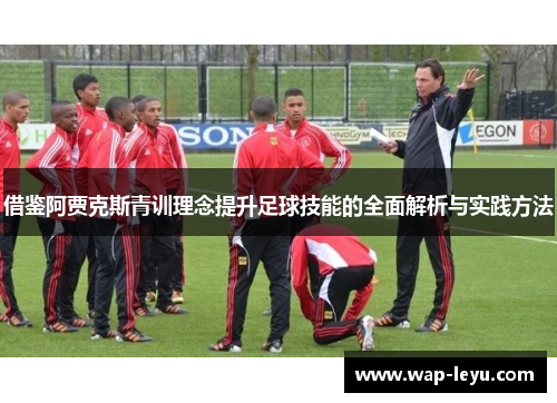 借鉴阿贾克斯青训理念提升足球技能的全面解析与实践方法 借鉴阿贾克斯青训理念提升足球技能的全面解析与实践方法