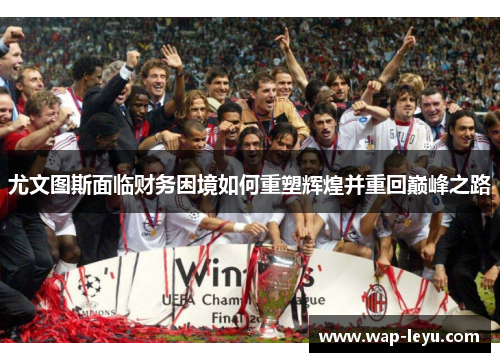 尤文图斯面临财务困境如何重塑辉煌并重回巅峰之路
