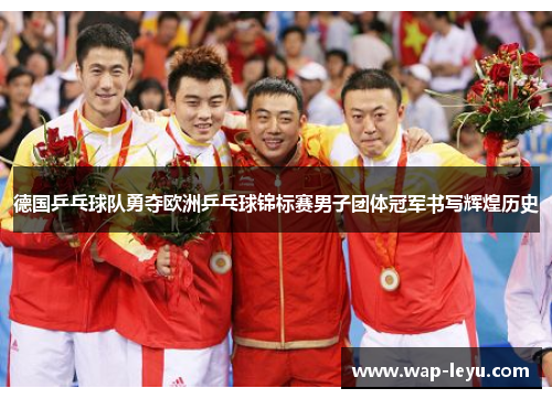 德国乒乓球队勇夺欧洲乒乓球锦标赛男子团体冠军书写辉煌历史