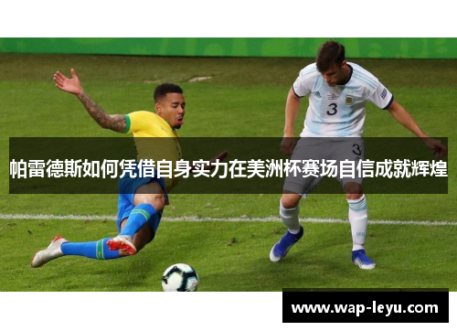 帕雷德斯如何凭借自身实力在美洲杯赛场自信成就辉煌