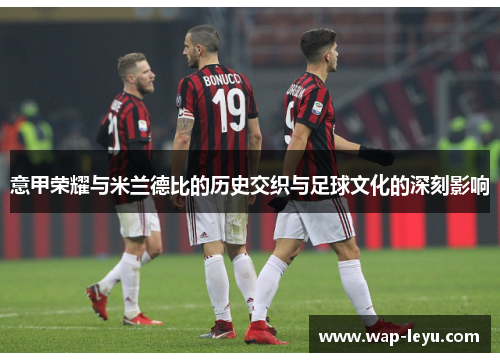 意甲荣耀与米兰德比的历史交织与足球文化的深刻影响