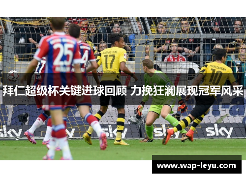 拜仁超级杯关键进球回顾 力挽狂澜展现冠军风采
