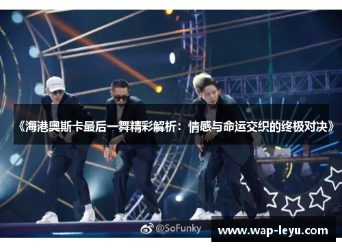 《海港奥斯卡最后一舞精彩解析：情感与命运交织的终极对决》