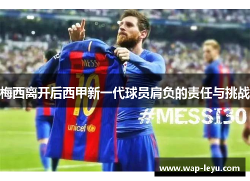 梅西离开后西甲新一代球员肩负的责任与挑战