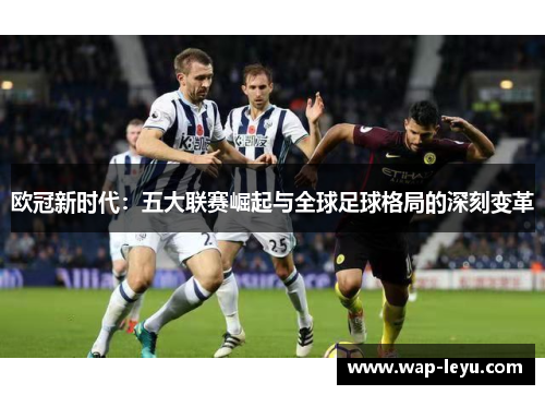 欧冠新时代:五大联赛崛起与全球足球格局的深刻变革 欧冠新时代:五大联赛崛起与全球足球格局的深刻变革