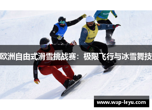 欧洲自由式滑雪挑战赛：极限飞行与冰雪舞技