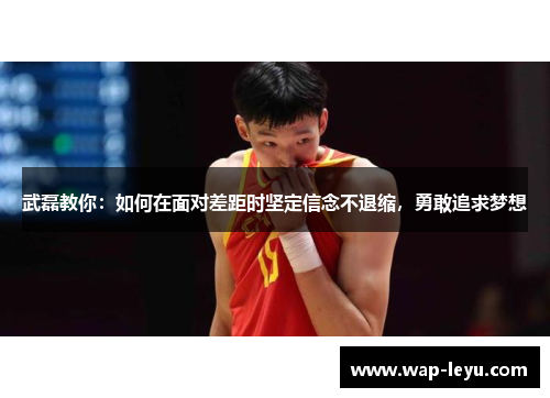 武磊教你：如何在面对差距时坚定信念不退缩，勇敢追求梦想