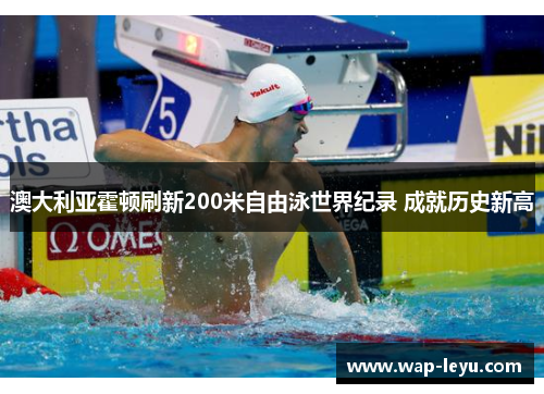 澳大利亚霍顿刷新200米自由泳世界纪录 成就历史新高 澳大利亚霍顿刷新200米自由泳世界纪录 成就历史新高