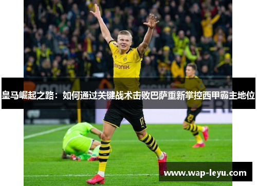 皇马崛起之路：如何通过关键战术击败巴萨重新掌控西甲霸主地位