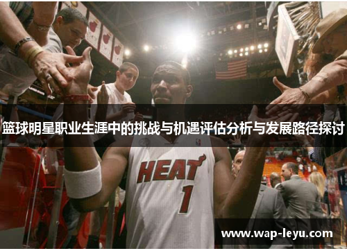 篮球明星职业生涯中的挑战与机遇评估分析与发展路径探讨