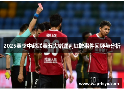 2025赛季中超联赛五大错漏判红牌事件回顾与分析