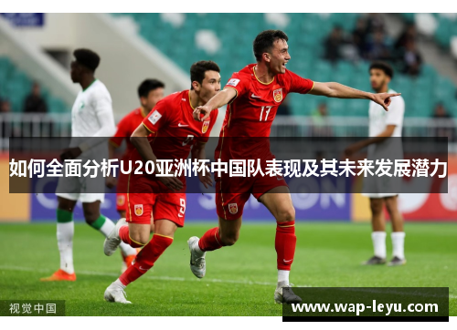 如何全面分析U20亚洲杯中国队表现及其未来发展潜力