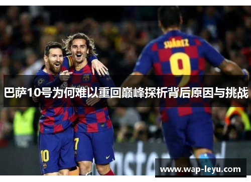 巴萨10号为何难以重回巅峰探析背后原因与挑战
