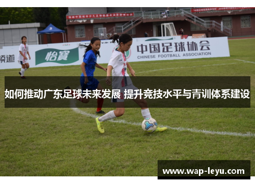 如何推动广东足球未来发展 提升竞技水平与青训体系建设