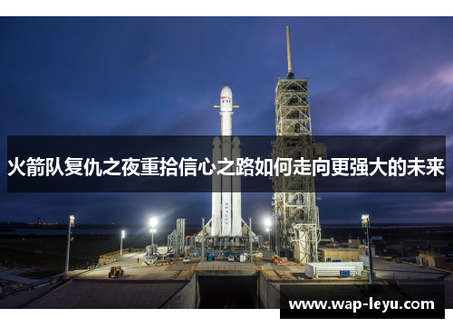 火箭队复仇之夜重拾信心之路如何走向更强大的未来